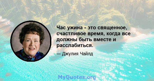 Час ужина - это священное, счастливое время, когда все должны быть вместе и расслабиться.