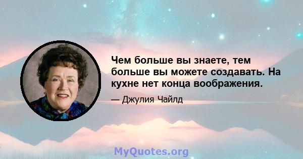 Чем больше вы знаете, тем больше вы можете создавать. На кухне нет конца воображения.