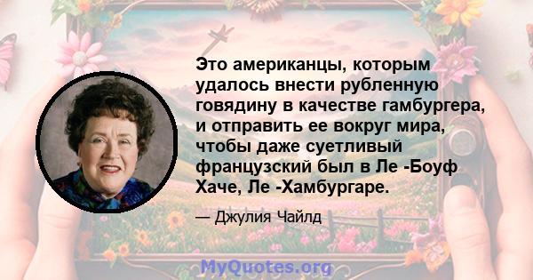 Это американцы, которым удалось внести рубленную говядину в качестве гамбургера, и отправить ее вокруг мира, чтобы даже суетливый французский был в Ле -Боуф Хаче, Ле -Хамбургаре.