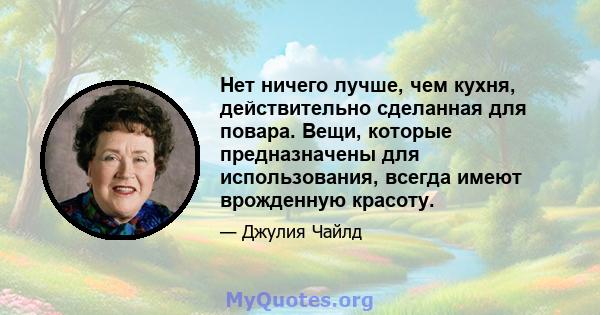 Нет ничего лучше, чем кухня, действительно сделанная для повара. Вещи, которые предназначены для использования, всегда имеют врожденную красоту.