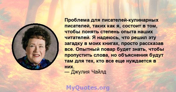 Проблема для писателей-кулинарных писателей, таких как я, состоит в том, чтобы понять степень опыта наших читателей. Я надеюсь, что решил эту загадку в моих книгах, просто рассказав все. Опытный повар будет знать, чтобы 