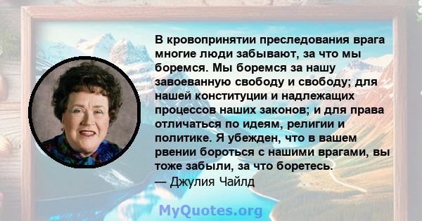 В кровопринятии преследования врага многие люди забывают, за что мы боремся. Мы боремся за нашу завоеванную свободу и свободу; для нашей конституции и надлежащих процессов наших законов; и для права отличаться по идеям, 