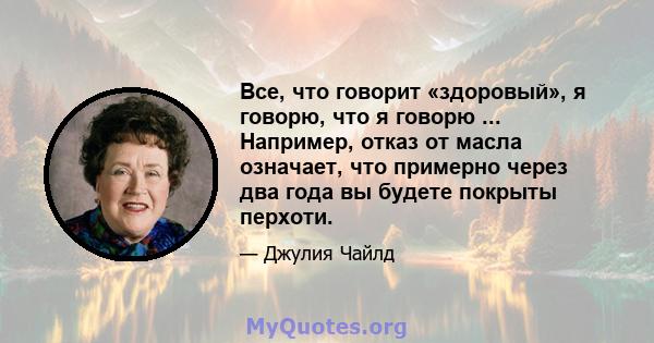 Все, что говорит «здоровый», я говорю, что я говорю ... Например, отказ от масла означает, что примерно через два года вы будете покрыты перхоти.