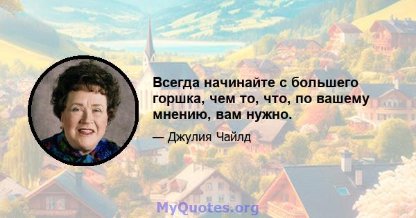 Всегда начинайте с большего горшка, чем то, что, по вашему мнению, вам нужно.