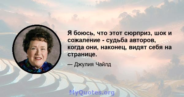 Я боюсь, что этот сюрприз, шок и сожаление - судьба авторов, когда они, наконец, видят себя на странице.