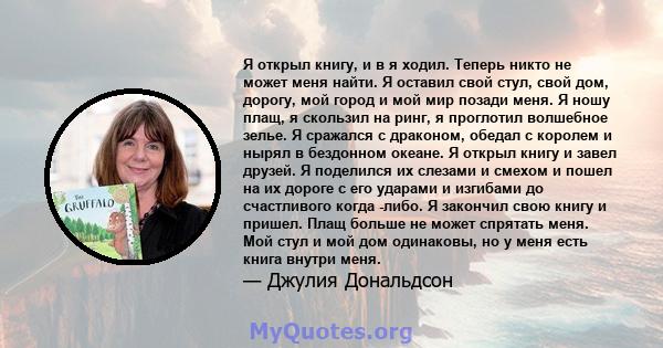 Я открыл книгу, и в я ходил. Теперь никто не может меня найти. Я оставил свой стул, свой дом, дорогу, мой город и мой мир позади меня. Я ношу плащ, я скользил на ринг, я проглотил волшебное зелье. Я сражался с драконом, 