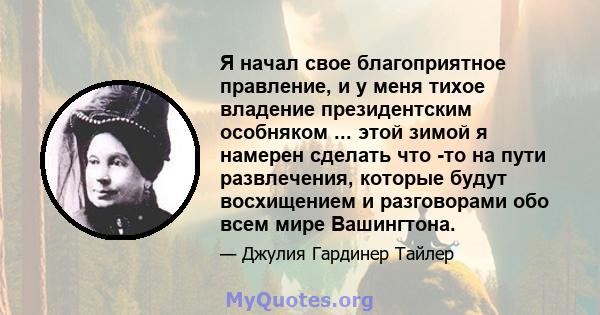 Я начал свое благоприятное правление, и у меня тихое владение президентским особняком ... этой зимой я намерен сделать что -то на пути развлечения, которые будут восхищением и разговорами обо всем мире Вашингтона.