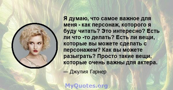 Я думаю, что самое важное для меня - как персонаж, которого я буду читать? Это интересно? Есть ли что -то делать? Есть ли вещи, которые вы можете сделать с персонажем? Как вы можете разыграть? Просто такие вещи, которые 