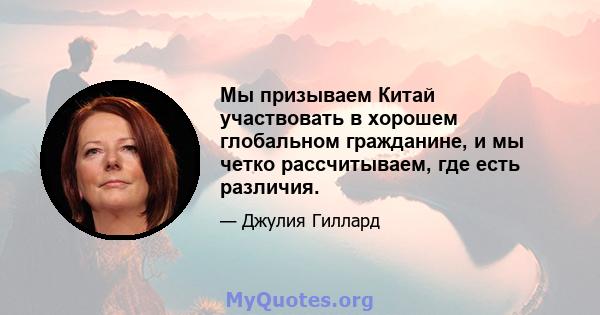 Мы призываем Китай участвовать в хорошем глобальном гражданине, и мы четко рассчитываем, где есть различия.