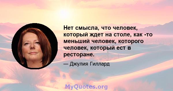 Нет смысла, что человек, который ждет на столе, как -то меньший человек, которого человек, который ест в ресторане.