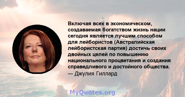 Включая всех в экономическом, создаваемая богатством жизнь нации сегодня является лучшим способом для лейбористов (Австралийская лейбористская партия) достичь своих двойных целей по повышению национального процветания и 