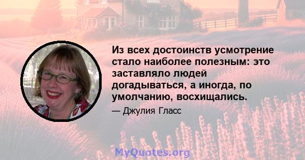 Из всех достоинств усмотрение стало наиболее полезным: это заставляло людей догадываться, а иногда, по умолчанию, восхищались.