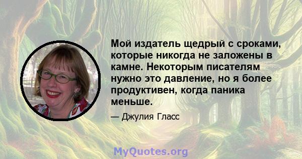 Мой издатель щедрый с сроками, которые никогда не заложены в камне. Некоторым писателям нужно это давление, но я более продуктивен, когда паника меньше.