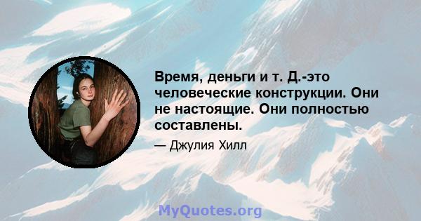 Время, деньги и т. Д.-это человеческие конструкции. Они не настоящие. Они полностью составлены.