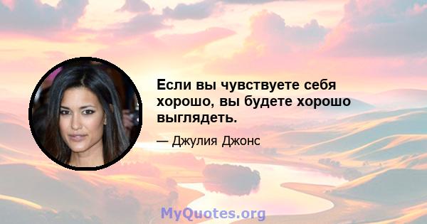 Если вы чувствуете себя хорошо, вы будете хорошо выглядеть.