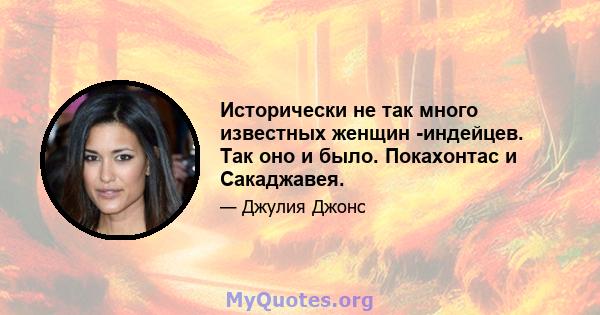 Исторически не так много известных женщин -индейцев. Так оно и было. Покахонтас и Сакаджавея.