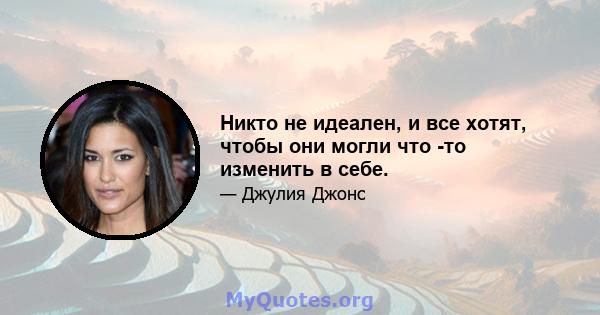 Никто не идеален, и все хотят, чтобы они могли что -то изменить в себе.