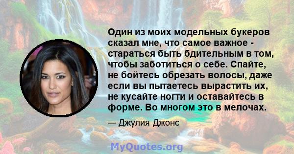 Один из моих модельных букеров сказал мне, что самое важное - стараться быть бдительным в том, чтобы заботиться о себе. Спайте, не бойтесь обрезать волосы, даже если вы пытаетесь вырастить их, не кусайте ногти и