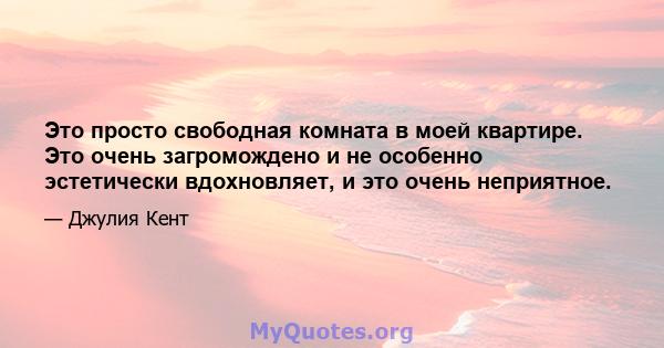 Это просто свободная комната в моей квартире. Это очень загромождено и не особенно эстетически вдохновляет, и это очень неприятное.