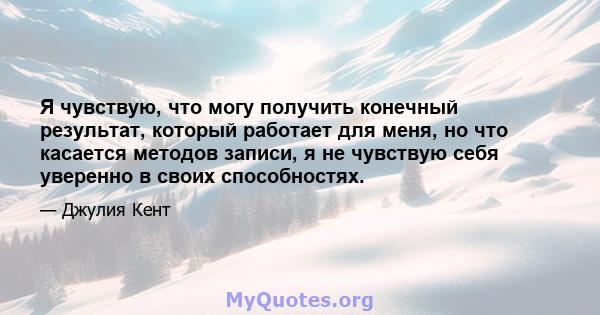 Я чувствую, что могу получить конечный результат, который работает для меня, но что касается методов записи, я не чувствую себя уверенно в своих способностях.