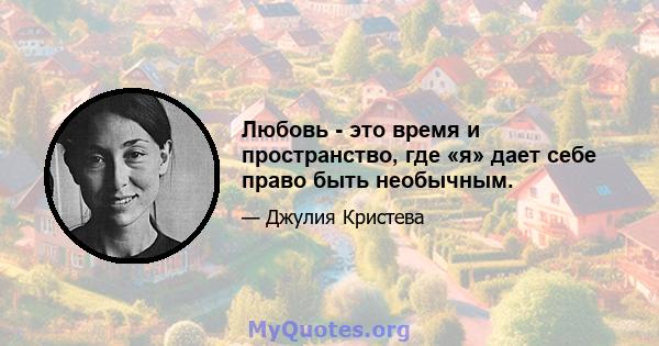 Любовь - это время и пространство, где «я» дает себе право быть необычным.