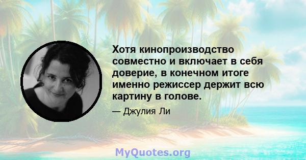 Хотя кинопроизводство совместно и включает в себя доверие, в конечном итоге именно режиссер держит всю картину в голове.