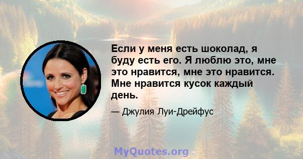 Если у меня есть шоколад, я буду есть его. Я люблю это, мне это нравится, мне это нравится. Мне нравится кусок каждый день.