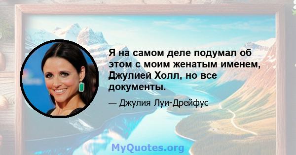 Я на самом деле подумал об этом с моим женатым именем, Джулией Холл, но все документы.