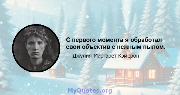 С первого момента я обработал свой объектив с нежным пылом.