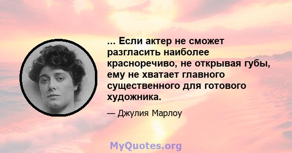 ... Если актер не сможет разгласить наиболее красноречиво, не открывая губы, ему не хватает главного существенного для готового художника.