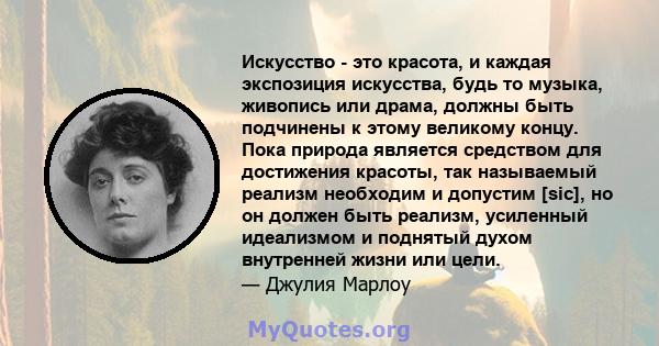 Искусство - это красота, и каждая экспозиция искусства, будь то музыка, живопись или драма, должны быть подчинены к этому великому концу. Пока природа является средством для достижения красоты, так называемый реализм