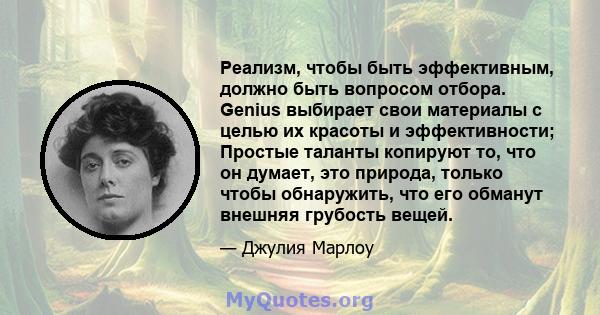 Реализм, чтобы быть эффективным, должно быть вопросом отбора. Genius выбирает свои материалы с целью их красоты и эффективности; Простые таланты копируют то, что он думает, это природа, только чтобы обнаружить, что его