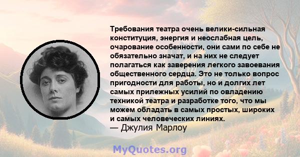 Требования театра очень велики-сильная конституция, энергия и неослабная цель, очарование особенности, они сами по себе не обязательно значат, и на них не следует полагаться как заверения легкого завоевания