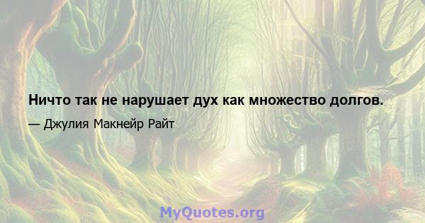 Ничто так не нарушает дух как множество долгов.