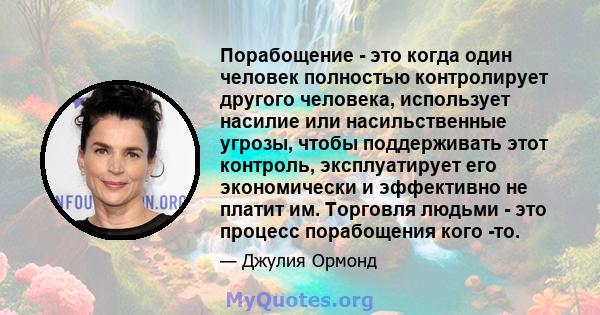 Порабощение - это когда один человек полностью контролирует другого человека, использует насилие или насильственные угрозы, чтобы поддерживать этот контроль, эксплуатирует его экономически и эффективно не платит им.