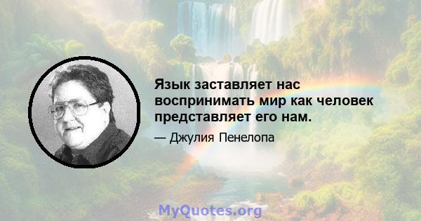 Язык заставляет нас воспринимать мир как человек представляет его нам.