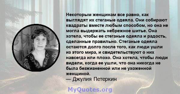 Некоторым женщинам все равно, как выглядят их стеганые одеяла. Они собирают квадраты вместе любым способом, но она не могла выдержать небрежное шитье. Она хотела, чтобы ее стеганые одеяла и радость, сделанные правильно. 