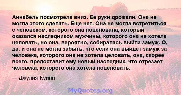 Аннабель посмотрела вниз. Ее руки дрожали. Она не могла этого сделать. Еще нет. Она не могла встретиться с человеком, которого она поцеловала, который оказался наследником мужчины, которого она не хотела целовать, но