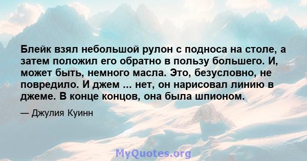 Блейк взял небольшой рулон с подноса на столе, а затем положил его обратно в пользу большего. И, может быть, немного масла. Это, безусловно, не повредило. И джем ... нет, он нарисовал линию в джеме. В конце концов, она