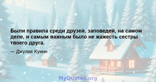 Были правила среди друзей, заповедей, на самом деле, и самым важным было не жажесть сестры твоего друга.