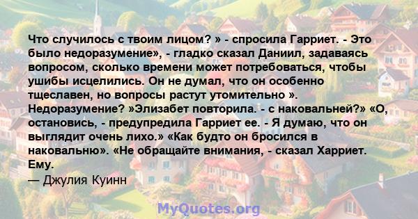 Что случилось с твоим лицом? » - спросила Гарриет. - Это было недоразумение», - гладко сказал Даниил, задаваясь вопросом, сколько времени может потребоваться, чтобы ушибы исцелились. Он не думал, что он особенно