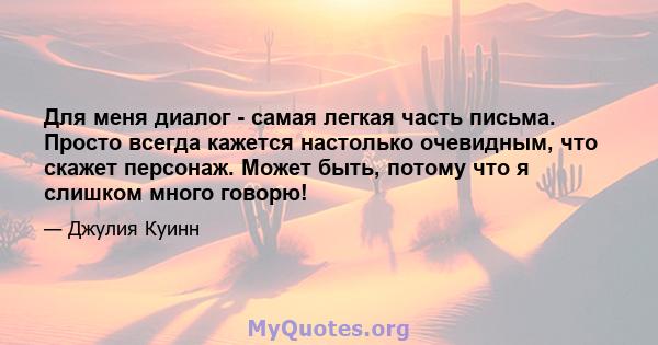 Для меня диалог - самая легкая часть письма. Просто всегда кажется настолько очевидным, что скажет персонаж. Может быть, потому что я слишком много говорю!