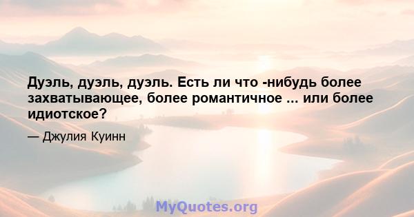 Дуэль, дуэль, дуэль. Есть ли что -нибудь более захватывающее, более романтичное ... или более идиотское?