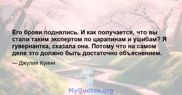 Его брови поднялись. И как получается, что вы стали таким экспертом по царапинам и ушибам? Я гувернантка, сказала она. Потому что на самом деле это должно быть достаточно объяснением.