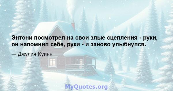 Энтони посмотрел на свои злые сцепления - руки, он напомнил себе, руки - и заново улыбнулся.