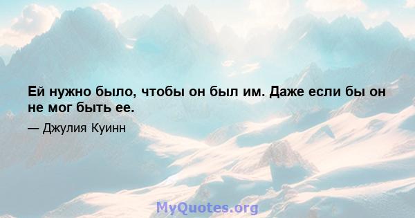 Ей нужно было, чтобы он был им. Даже если бы он не мог быть ее.