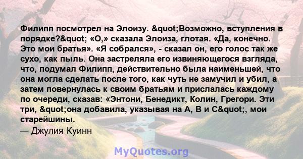 Филипп посмотрел на Элоизу. "Возможно, вступления в порядке?" «О,» сказала Элоиза, глотая. «Да, конечно. Это мои братья». «Я собрался», - сказал он, его голос так же сухо, как пыль. Она застреляла его