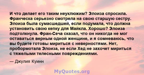 И что делает его таким неуклюжим? Элоиза спросила. Франческа серьезно смотрела на свою старшую сестру. Элоиза была сумасшедшей, если подумала, что должна установить свою кепку для Майкла. Хорошо? Элоиза подтолкнула.