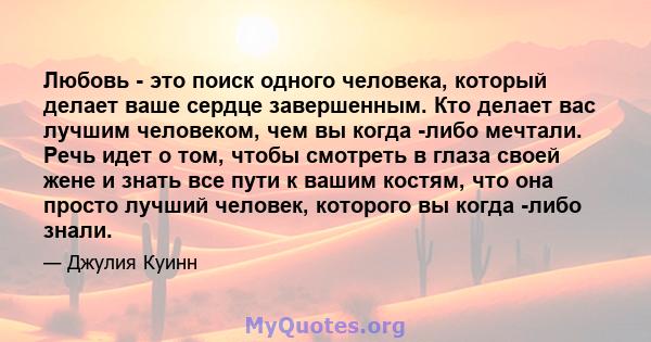 Любовь - это поиск одного человека, который делает ваше сердце завершенным. Кто делает вас лучшим человеком, чем вы когда -либо мечтали. Речь идет о том, чтобы смотреть в глаза своей жене и знать все пути к вашим