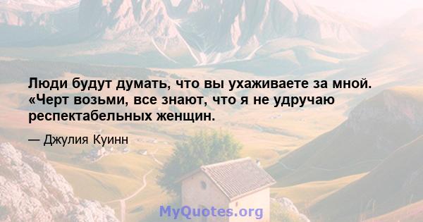 Люди будут думать, что вы ухаживаете за мной. «Черт возьми, все знают, что я не удручаю респектабельных женщин.